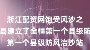 浙江配资网饱受风沙之苦的且末县建立了全疆第一个县级防风治沙站