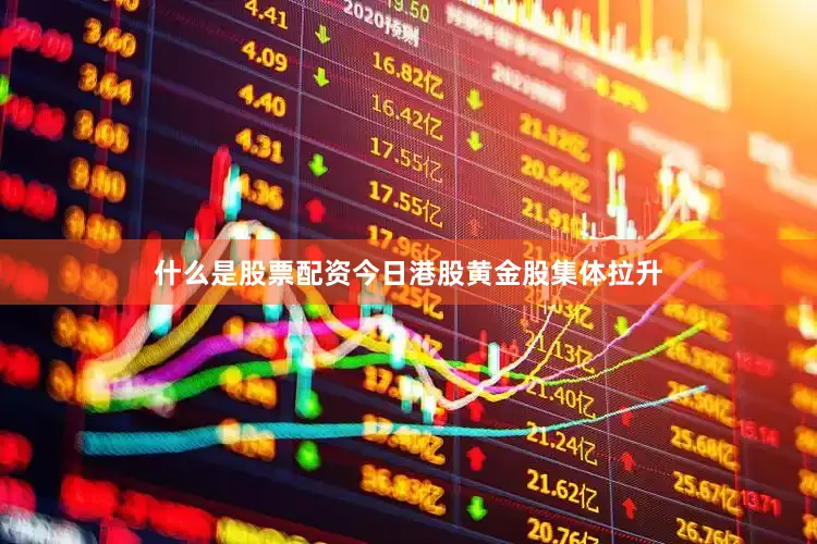 什么是股票配资今日港股黄金股集体拉升