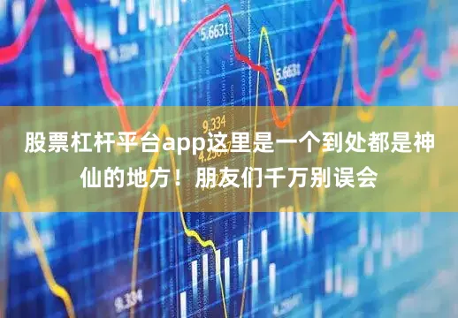 股票杠杆平台app这里是一个到处都是神仙的地方！朋友们千万别误会