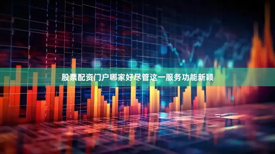 股票配资门户哪家好尽管这一服务功能新颖