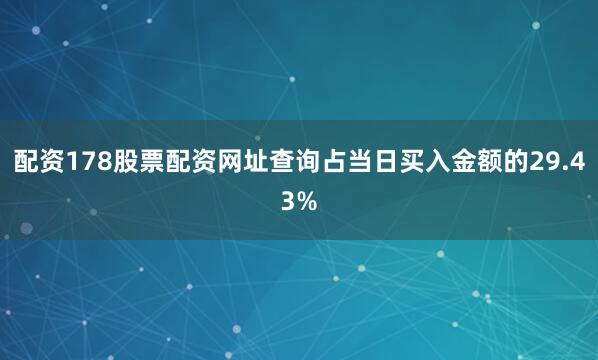 配资178股票配资网址查询占当日买入金额的29.43%
