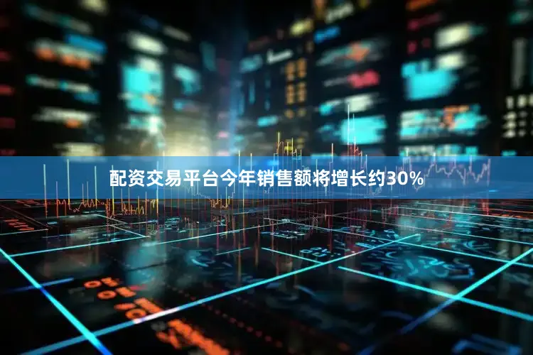 配资交易平台今年销售额将增长约30%