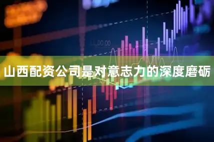 山西配资公司是对意志力的深度磨砺