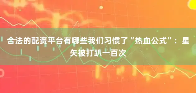 合法的配资平台有哪些我们习惯了“热血公式”：星矢被打趴一百次