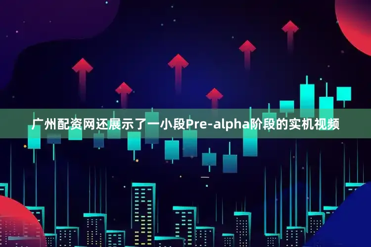 广州配资网还展示了一小段Pre-alpha阶段的实机视频