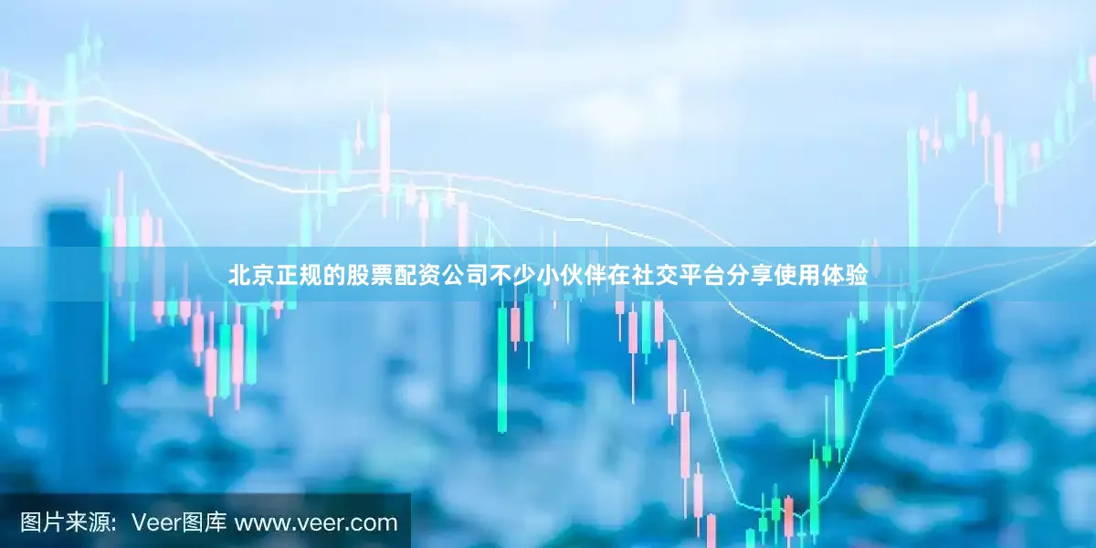 北京正规的股票配资公司不少小伙伴在社交平台分享使用体验
