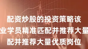 配资炒股的投资策略该培训为结业学员精准匹配并推荐大量优质岗位
