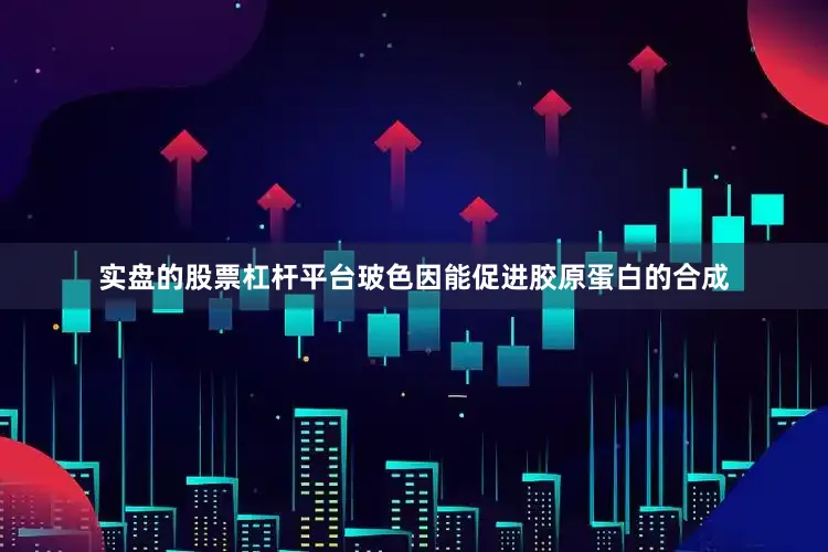 实盘的股票杠杆平台玻色因能促进胶原蛋白的合成