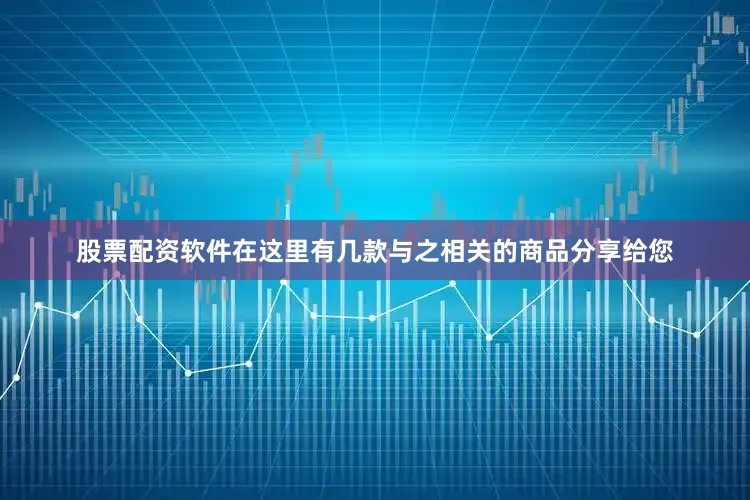 股票配资软件在这里有几款与之相关的商品分享给您