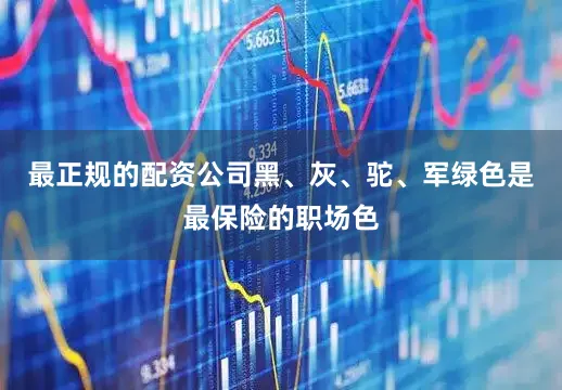 最正规的配资公司黑、灰、驼、军绿色是最保险的职场色