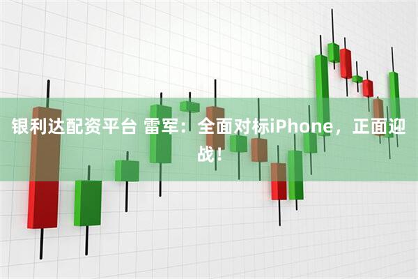 银利达配资平台 雷军：全面对标iPhone，正面迎战！