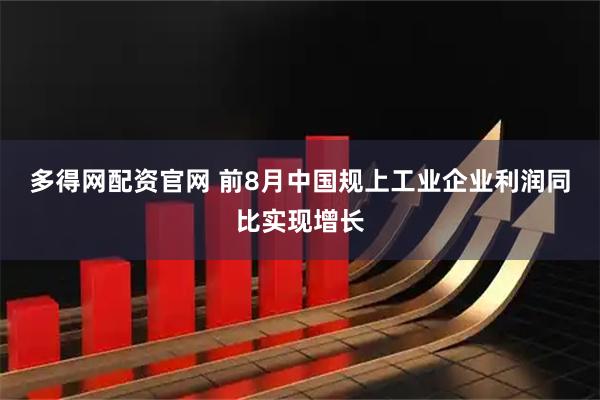 多得网配资官网 前8月中国规上工业企业利润同比实现增长