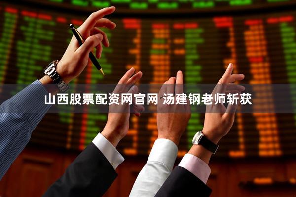 山西股票配资网官网 汤建钢老师斩获