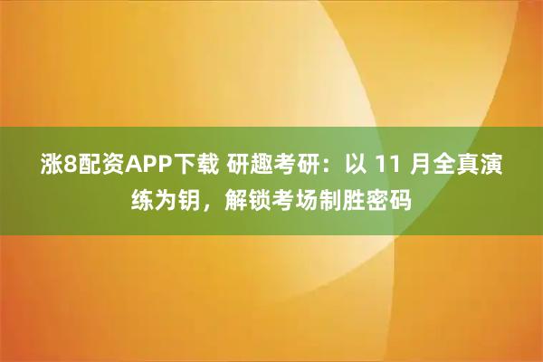 涨8配资APP下载 研趣考研：以 11 月全真演练为钥，解锁考场制胜密码