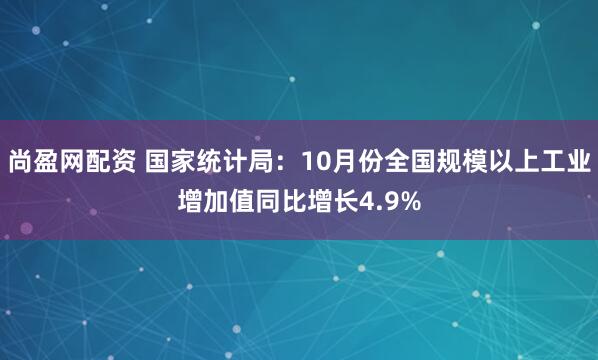 尚盈网配资 国家统计局:10月份全国规模以上工业增加值同比增长4.9%