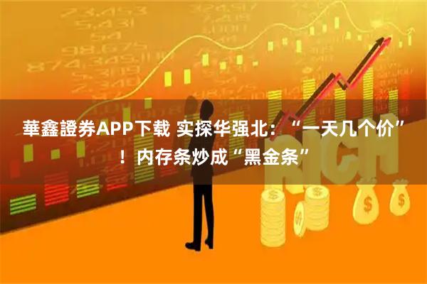 華鑫證券APP下载 实探华强北:“一天几个价”!内存条炒成“黑金条”