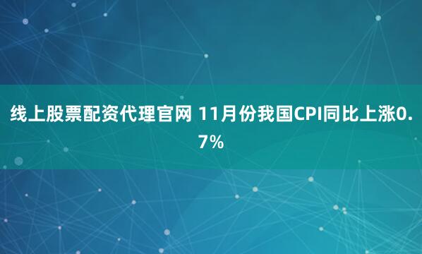 线上股票配资代理官网 11月份我国CPI同比上涨0.7%