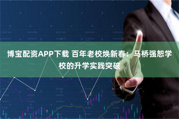 博宝配资APP下载 百年老校焕新春：马桥强恕学校的升学实践突破