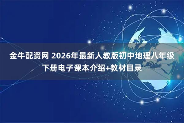 金牛配资网 2026年最新人教版初中地理八年级下册电子课本介绍+教材目录