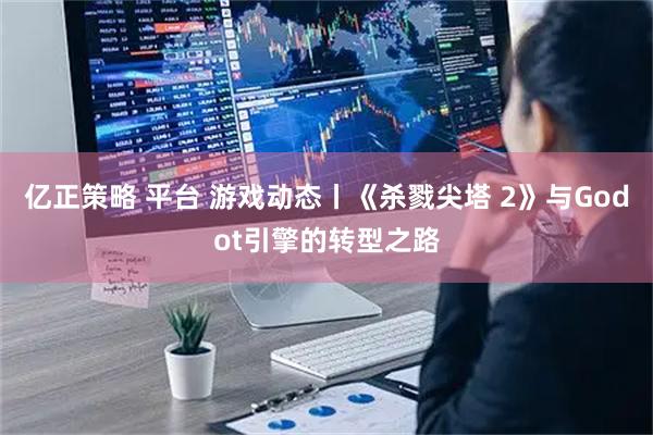 亿正策略 平台 游戏动态丨《杀戮尖塔 2》与Godot引擎的转型之路