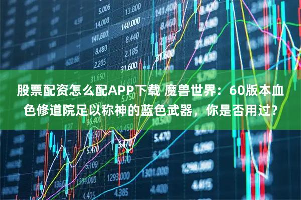股票配资怎么配APP下载 魔兽世界：60版本血色修道院足以称神的蓝色武器，你是否用过？