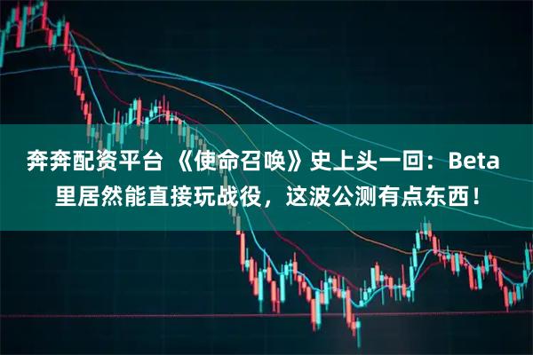奔奔配资平台 《使命召唤》史上头一回:Beta 里居然能直接玩战役,这波公测有点东西!